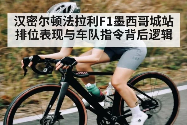 汉密尔顿法拉利F1墨西哥城站排位表现与车队指令背后逻辑 - kaiyun