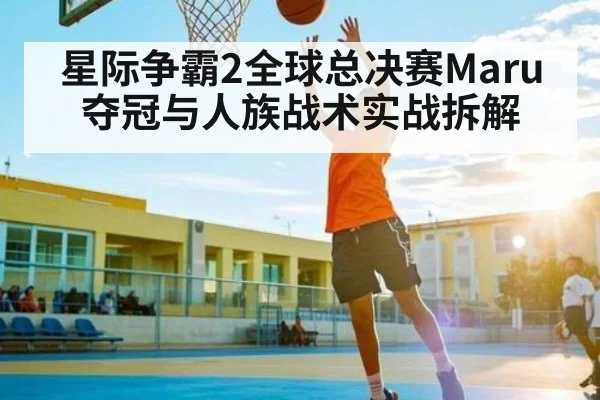 星际争霸2全球总决赛Maru夺冠与人族战术实战拆解 - kaiyun