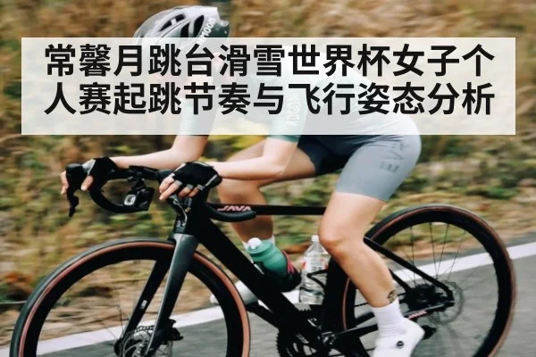常馨月跳台滑雪世界杯女子个人赛起跳节奏与飞行姿态分析 - kaiyun